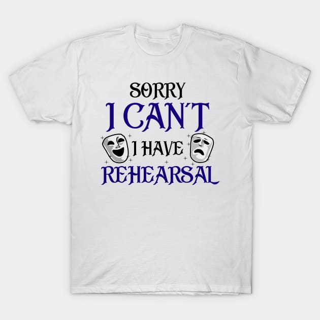 Sorry I Can't I Have Rehearsal T-Shirt by KsuAnn